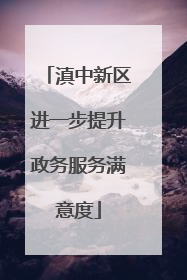 滇中新区进一步提升政务服务满意度