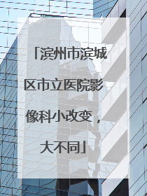 滨州市滨城区市立医院影像科小改变，大不同