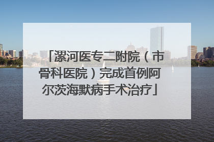 漯河医专二附院（市骨科医院）完成首例阿尔茨海默病手术治疗