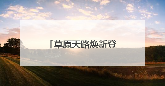 草原天路焕新登场！新玩法新文化带你嗨翻夏日