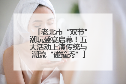 老北市“双节”潮玩盛宴启幕！五大活动上演传统与潮流“碰撞秀”