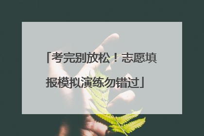 考完别放松！志愿填报模拟演练勿错过