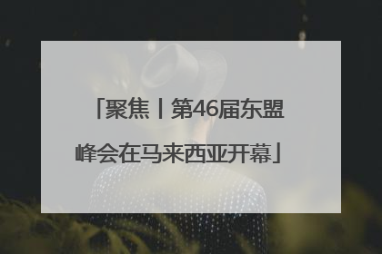 聚焦丨第46届东盟峰会在马来西亚开幕