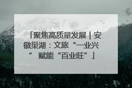 聚焦高质量发展｜安徽巢湖：文旅“一业兴” 赋能“百业旺”