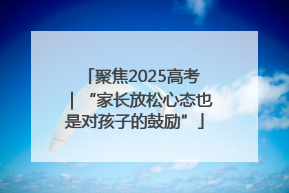 聚焦2025高考｜“家长放松心态也是对孩子的鼓励”