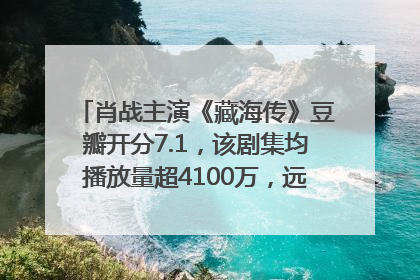 肖战主演《藏海传》豆瓣开分7.1，该剧集均播放量超4100万，远超第二名《折腰》