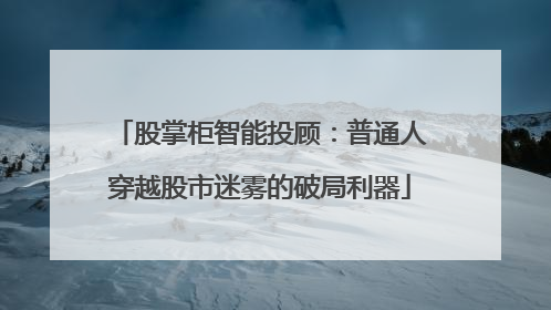 股掌柜智能投顾：普通人穿越股市迷雾的破局利器