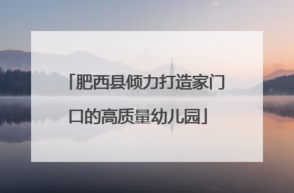 肥西县倾力打造家门口的高质量幼儿园