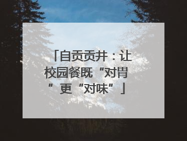 自贡贡井：让校园餐既“对胃”更“对味”
