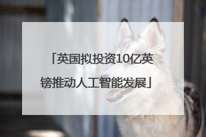 英国拟投资10亿英镑推动人工智能发展