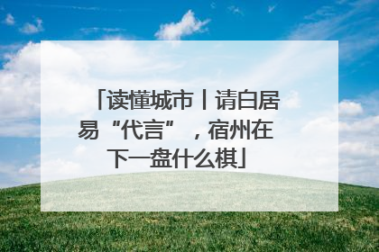 读懂城市丨请白居易“代言”，宿州在下一盘什么棋