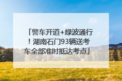 警车开道+绿波通行！湖南石门93辆送考车全部准时抵达考点