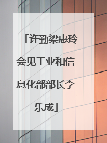 许勤梁惠玲会见工业和信息化部部长李乐成