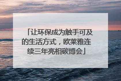 让环保成为触手可及的生活方式，欧莱雅连续三年亮相碳博会