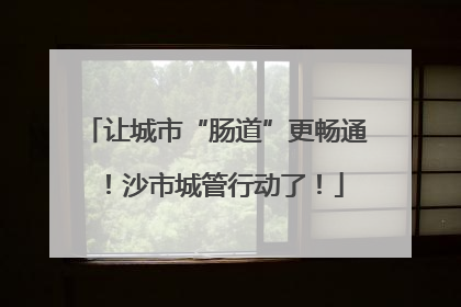让城市“肠道”更畅通！沙市城管行动了！