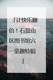 让快乐翻倍！石景山区图书馆六一童趣特辑