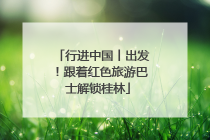 行进中国丨出发！跟着红色旅游巴士解锁桂林