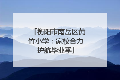衡阳市南岳区黄竹小学：家校合力护航毕业季