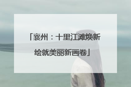 襄州：十里江滩焕新 绘就美丽新画卷