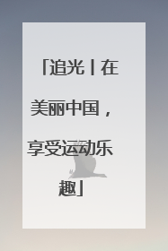 追光丨在美丽中国，享受运动乐趣