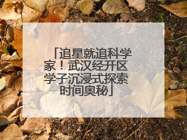 追星就追科学家！武汉经开区学子沉浸式探索时间奥秘