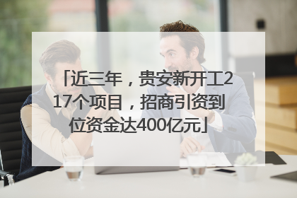 近三年，贵安新开工217个项目，招商引资到位资金达400亿元
