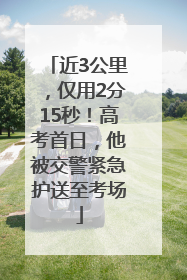 近3公里，仅用2分15秒！高考首日，他被交警紧急护送至考场