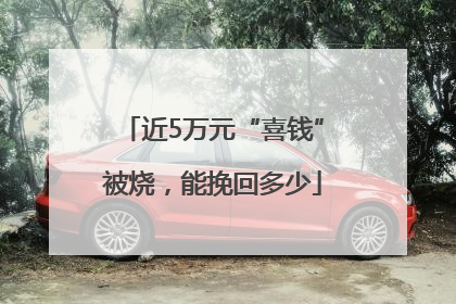 近5万元“喜钱”被烧，能挽回多少