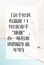 这个社区有温度！IT社区牵手“康康”，办一场有意思的端午嘉年华