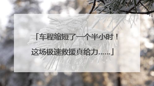 车程缩短了一个半小时！这场极速救援真给力……