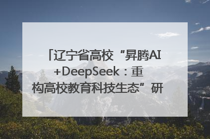 辽宁省高校“昇腾AI+DeepSeek：重构高校教育科技生态”研讨会在沈阳成功举办