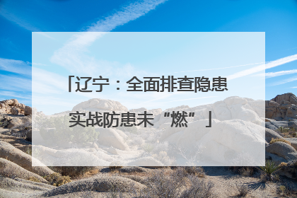 辽宁：全面排查隐患 实战防患未“燃”