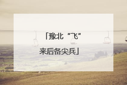 豫北“飞”来后备尖兵