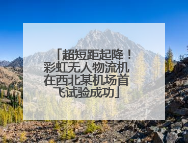 超短距起降！彩虹无人物流机在西北某机场首飞试验成功