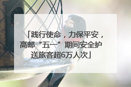 践行使命，力保平安，高邮“五一”期间安全护送旅客超6万人次