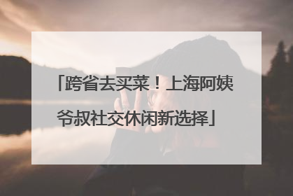 跨省去买菜！上海阿姨爷叔社交休闲新选择