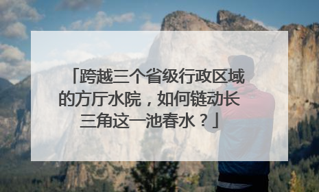 跨越三个省级行政区域的方厅水院，如何链动长三角这一池春水？