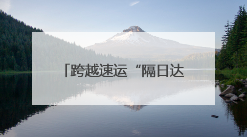 跨越速运“隔日达”，智慧物流，开启隔日速递新时代