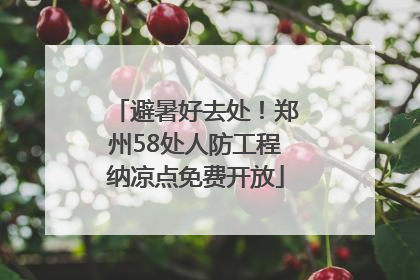 避暑好去处！郑州58处人防工程纳凉点免费开放