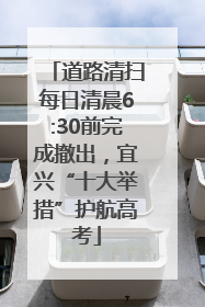 道路清扫每日清晨6:30前完成撤出，宜兴“十大举措”护航高考