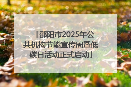 邵阳市2025年公共机构节能宣传周暨低碳日活动正式启动