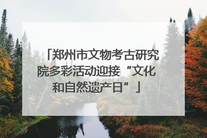 郑州市文物考古研究院多彩活动迎接“文化和自然遗产日”