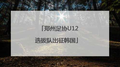 郑州足协U12选拔队出征韩国
