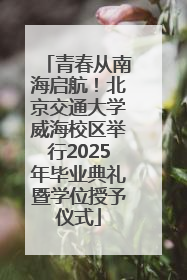 青春从南海启航！北京交通大学威海校区举行2025年毕业典礼暨学位授予仪式