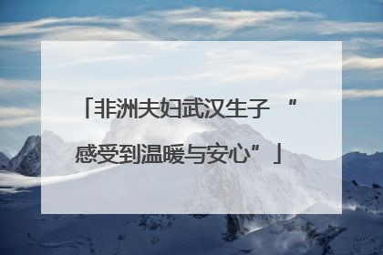 非洲夫妇武汉生子 “感受到温暖与安心”