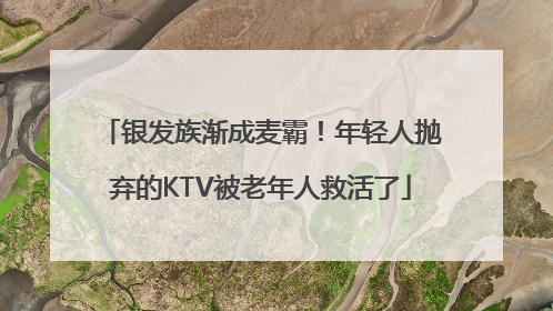 银发族渐成麦霸！年轻人抛弃的KTV被老年人救活了