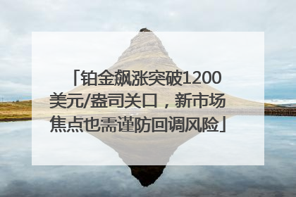 铂金飙涨突破1200美元/盎司关口，新市场焦点也需谨防回调风险