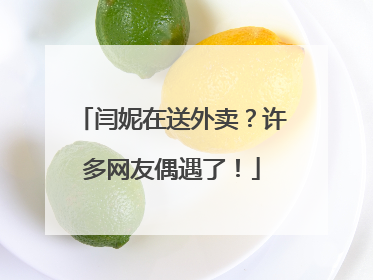 闫妮在送外卖？许多网友偶遇了！