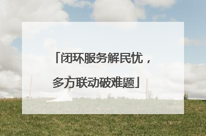 闭环服务解民忧，多方联动破难题