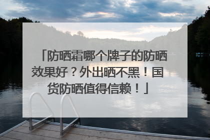防晒霜哪个牌子的防晒效果好？外出晒不黑！国货防晒值得信赖！